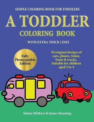 Simple Coloring Book for Toddlers: A Toddler Coloring Book with Extra Thick Lines: 50 Original Designs of Cars, Planes, Trains, Boats, and Trucks (Suitable for Children Aged 2 to 4)