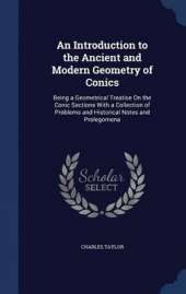 An Introduction to the Ancient and Modern Geometry of Conics: Being a Geometrical Treatise On the Conic Sections With a Collection of Problems and Historical Notes and Prolegomena