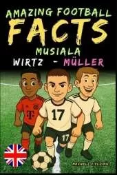 Incredible facts about Musiala, Wirtz and Müller - Ages 6 to 14: Everything for young football fans: stories, records, anecdotes and quizzes to have fun while learning!