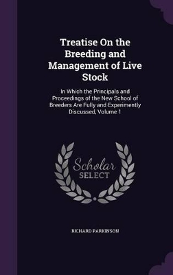Treatise On the Breeding and Management of Live Stock: In Which the Principals and Proceedings of the New School of Breeders Are Fully and Experimently Discussed, Volume 1