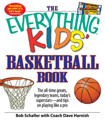 "Everything" Kids' Basketball Book: The All-Time Greats, Legendary Teams, Today's Superstars - and Tips on Playing Like a Pro