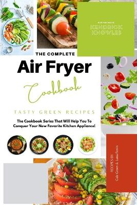 The Complete Air Fryer Cookbook: Tasty Green Recipes