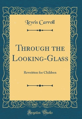Through the Looking-Glass: Rewritten for Children (Classic Reprint)
