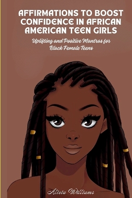 Affirmations to Boost Confidence in African American Teen Girls: Uplifting and Positive Mantras for Black Female Teens