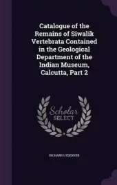 Catalogue of the Remains of Siwalik Vertebrata Contained in the Geological Department of the Indian Museum, Calcutta, Part 2