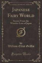 Japanese Fairy World: Stories From the Wonder-Lore of Japan (Classic Reprint)