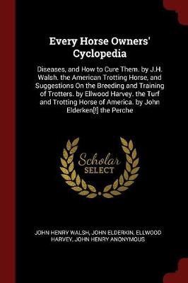 Every Horse Owners' Cyclopedia: Diseases, and How to Cure Them. by J.H. Walsh. the American Trotting Horse, and Suggestions on the Breeding and Training of Trotters. by Ellwood Harvey. the Turf and Trotting Horse of America. by John Elderken[!] the Perche