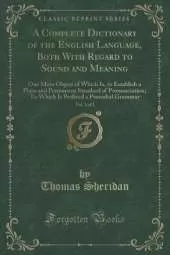 A Complete Dictionary of the English Language, Both With Regard to Sound and Meaning, Vol. 1 of 2: One Main Object of Which Is, to Establish a Plain and Permanent Standard of Pronunciation; To Which Is Prefixed a Prosodial Grammar (Classic Reprint)