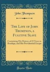 The Life of John Thompson, a Fugitive Slave: Containing His History of 25 Years in Bondage, and His Providential Escape (Classic Reprint)