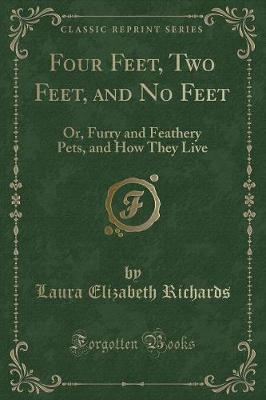 Four Feet, Two Feet, and No Feet: Or, Furry and Feathery Pets, and How They Live (Classic Reprint)