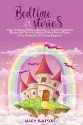 Bedtime Stories for Kids: Make Bedtime A Wonderful Moment To Discover The World Of Dreams With The Best Collection Of Short Famous Fables, Funny Adventures And Strange Characters