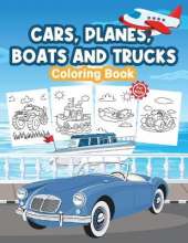 Cars, Planes, Boats and Trucks Coloring Book for Kids: Kids Coloring Book Filled with Cars, Planes, Boats and Trucks Designs, Cute Gift for Boys and Girls Ages 4-8
