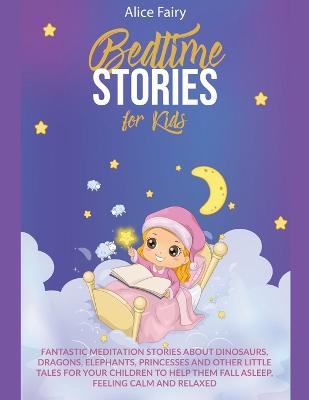 Bedtime Stories for Kids: Fantastic Meditation Stories about Dinosaurs, Dragons, Elephants, Princesses and other Little Tales for your Children to Help Them Fall Asleep, Feeling Calm and Relaxed