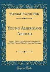 Young Americans Abroad: Being a Family Flight by Four Young People and Their Parents Through France and Germany (Classic Reprint)
