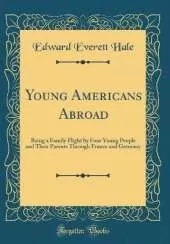Young Americans Abroad: Being a Family Flight by Four Young People and Their Parents Through France and Germany (Classic Reprint)
