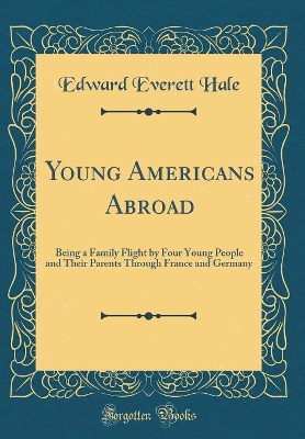 Young Americans Abroad: Being a Family Flight by Four Young People and Their Parents Through France and Germany (Classic Reprint)
