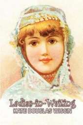 Ladies-in-Waiting by Kate Douglas Wiggin, Fiction, Historical, United States, People & Places, Readers - Chapter Books