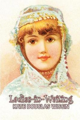 Ladies-in-Waiting by Kate Douglas Wiggin, Fiction, Historical, United States, People & Places, Readers - Chapter Books