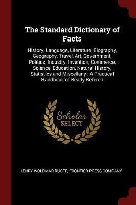 The Standard Dictionary of Facts: History, Language, Literature, Biography, Geography, Travel, Art, Government, Politics, Industry, Invention, Commerce, Science, Education, Natural History, Statistics and Miscellany: A Practical Handbook of Ready Referen
