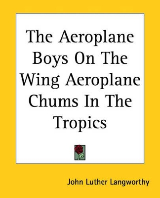 The Aeroplane Boys On The Wing Aeroplane Chums In The Tropics