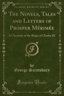 The Novels, Tales and Letters of Prosper Mérimée: A Chronicle of the Reign of Charles IX (Classic Reprint)