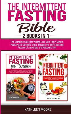 Intermittent Fasting Bible: 2 books in 1 - The Complete Guide for Weight Loss, Burn Fat in Simple, Healthy and Scientific Ways, Through the Self-Cleansing Process of Autophagy and Ketogenic Diet