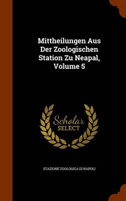 Mittheilungen Aus Der Zoologischen Station Zu Neapal, Volume 5