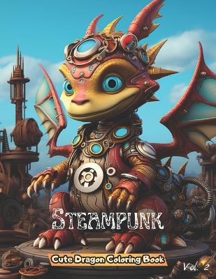 Steampunk Cute Dragon Coloring Book: Unique Illustration of Adorable Steampunk Pages Volume 2