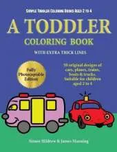 Simple Toddler Coloring Books Ages 2 to 4: A Toddler Coloring Book with Extra Thick Lines: 50 Original Designs of Cars, Planes, Trains, Boats, and Trucks (Suitable for Children Aged 2 to 4)