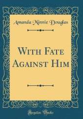 With Fate Against Him (Classic Reprint)