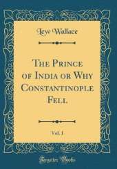 The Prince of India or Why Constantinople Fell, Vol. 1 (Classic Reprint)