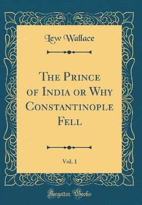 The Prince of India or Why Constantinople Fell, Vol. 1 (Classic Reprint)