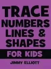 Trace Letters Numbers Lines and Shapes For Kids: A Beginner Kids Tracing Workbook for Toddlers, Preschool, Pre-K and Kindergarten Boys and Girls - Children's Activity Book - Learning to Trace