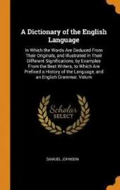 A Dictionary of the English Language: In Which the Words Are Deduced from Their Originals, and Illustrated in Their Different Significations, by Examples from the Best Writers, to Which Are Prefixed a History of the Language, and an English Grammar, Volum