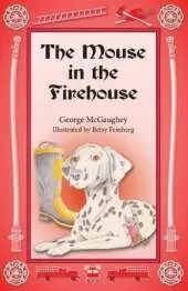 The Mouse in the Firehouse: Once upon a time in a firehouse in a far-off city, there lived a mouse.