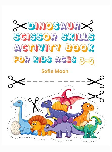 Dinosaur Scissor Skills Activity Book for Kids Ages 3-5: Cut and Paste Skills Workbook Preschool to Kindergarten, Scissor Cutting, Gluing and more A Fun Cutting Practice Activity Book for Toddlers and Kids 40 Pages of Fun, Coloring, Shapes and Patterns