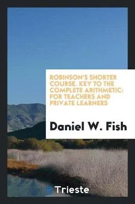 Robinson's Shorter Course: Key to the Complete Arithmetic: For Teachers and Private Learners