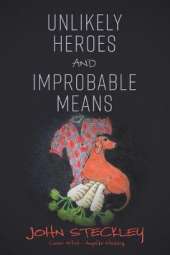 Unlikely Heroes and Improbable Means: a collection of stories both short and unexpected