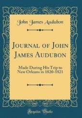 Journal of John James Audubon: Made During His Trip to New Orleans in 1820-1821 (Classic Reprint)