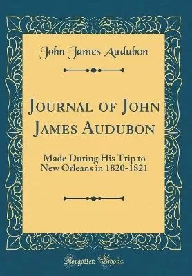Journal of John James Audubon: Made During His Trip to New Orleans in 1820-1821 (Classic Reprint)