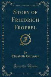 Story of Friedrich Froebel (Classic Reprint)