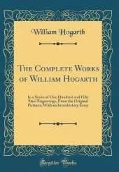 The Complete Works of William Hogarth: In a Series of One Hundred and Fifty Steel Engravings, From the Original Pictures; With an Introductory Essay (Classic Reprint)