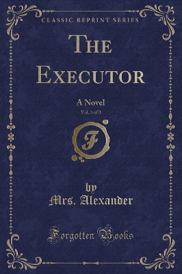 The Executor, Vol. 3 of 3: A Novel (Classic Reprint)