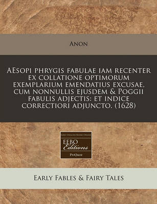 Aesopi Phrygis Fabulae Iam Recenter Ex Collatione Optimorum Exemplarium Emendatius Excusae, Cum Nonnullis Ejusdem & Poggii Fabulis Adjectis: Et Indice Correctiori Adjuncto. (1628)