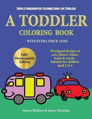 Simple Kindergarten Coloring Book for Toddlers: A Toddler Coloring Book with Extra Thick Lines: 50 Original Designs of Cars, Planes, Trains, Boats, and Trucks (Suitable for Children Aged 2 to 4)