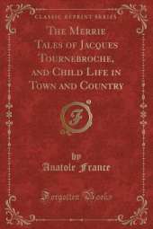 The Merrie Tales of Jacques Tournebroche, and Child Life in Town and Country (Classic Reprint)