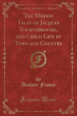 The Merrie Tales of Jacques Tournebroche, and Child Life in Town and Country (Classic Reprint)