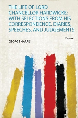 The Life of Lord Chancellor Hardwicke: With Selections from His Correspondence, Diaries, Speeches, and Judgements