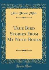 True Bird Stories From My Note-Books (Classic Reprint)