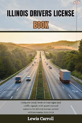 Illinois Drivers License Book: complete study book of road signs and traffic signals with questions and answers for drivers license permit written exams 2023/2024